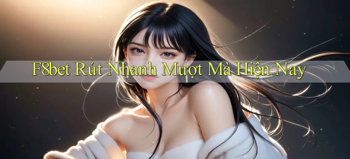 f8bet rút nhanh mượt mà hiện nay