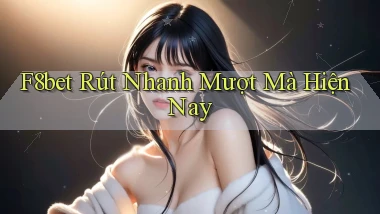 f8bet rút nhanh mượt mà hiện nay