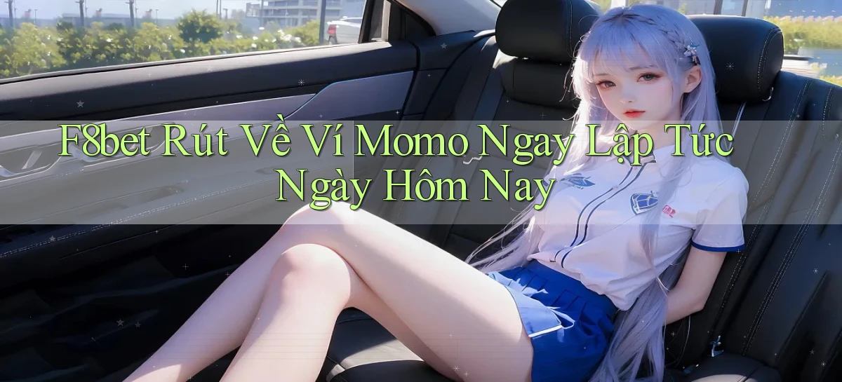 f8bet rút về ví momo ngay lập tức ngày hôm nay