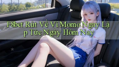 f8bet rút về ví momo ngay lập tức ngày hôm nay