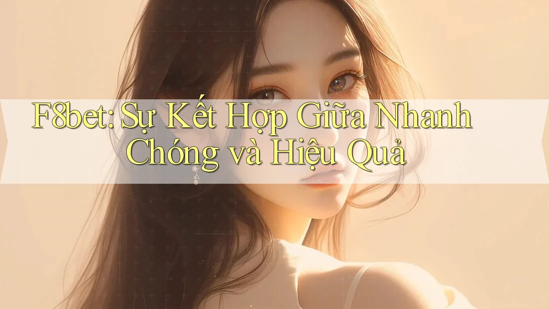 F8bet: Sự Kết Hợp Giữa Nhanh Chóng và Hiệu Quả