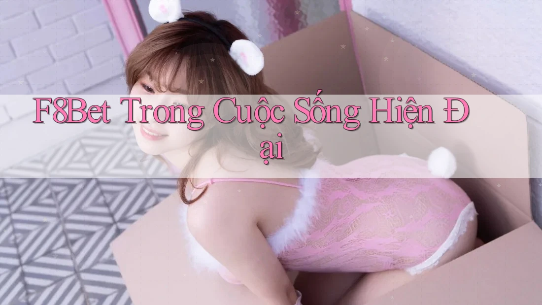 F8Bet Trong Cuộc Sống Hiện Đại