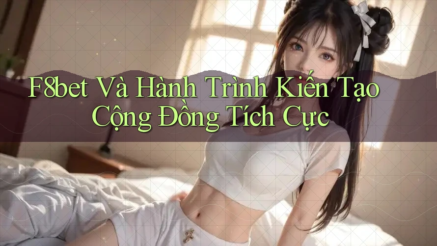F8bet Và Hành Trình Kiến Tạo Cộng Đồng Tích Cực