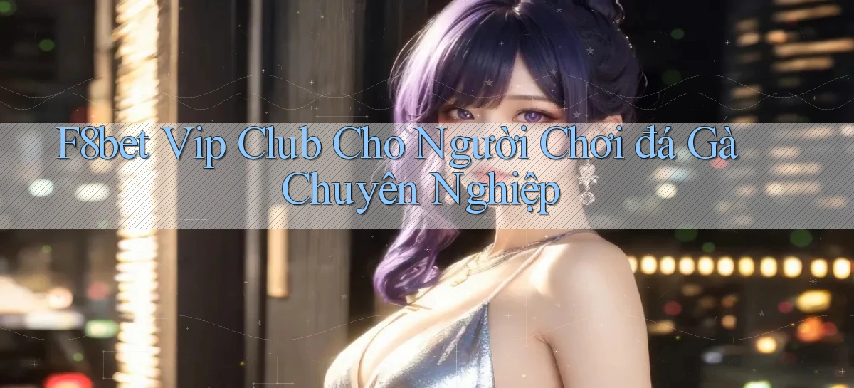 f8bet  vip club cho người chơi đá gà chuyên nghiệp