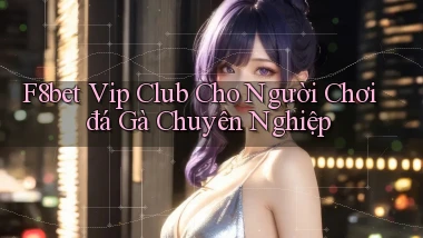 f8bet  vip club cho người chơi đá gà chuyên nghiệp
