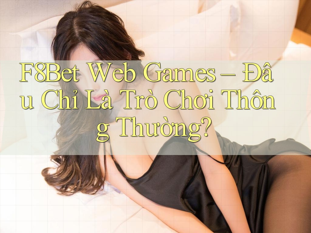 F8Bet Web Games – Đâu Chỉ Là Trò Chơi Thông Thường?