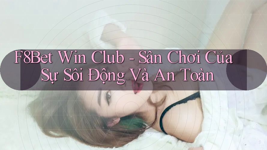 F8Bet Win Club - Sân Chơi Của Sự Sôi Động Và An Toàn