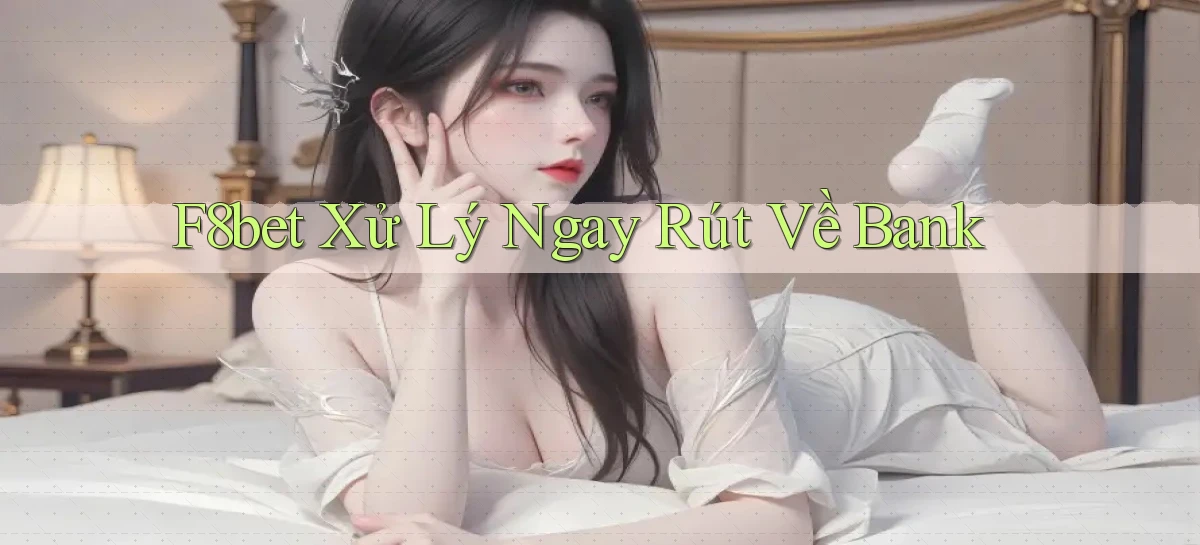 f8bet xử lý ngay rút về bank
