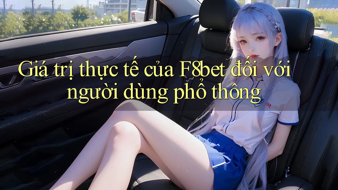 Giá trị thực tế của F8bet đối với người dùng phổ thông
