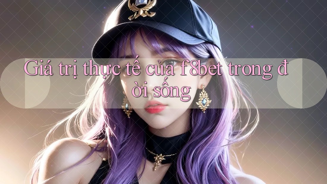 Giá trị thực tế của f8bet trong đời sống