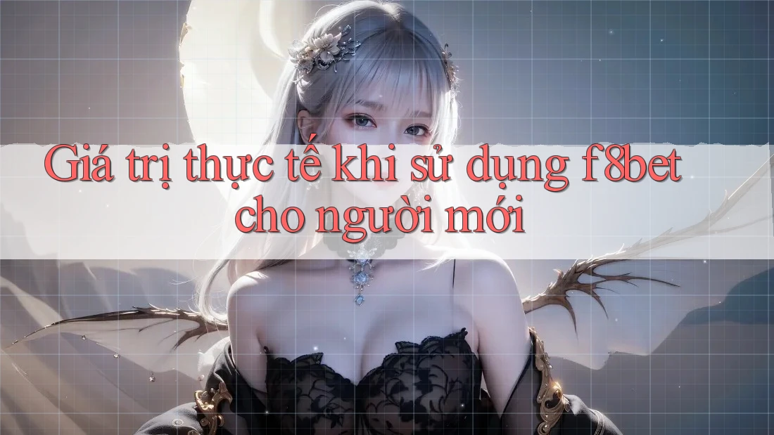 Giá trị thực tế khi sử dụng f8bet cho người mới
