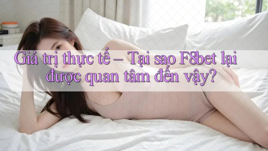 Giá trị thực tế – Tại sao F8bet lại được quan tâm đến vậy?