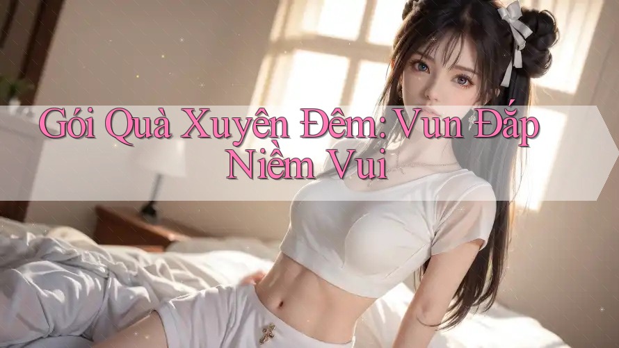 Gói Quà Xuyên Đêm: Vun Đắp Niềm Vui