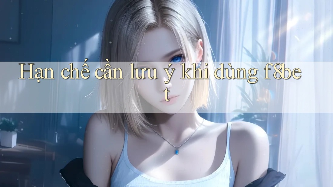 Hạn chế cần lưu ý khi dùng F8bet
