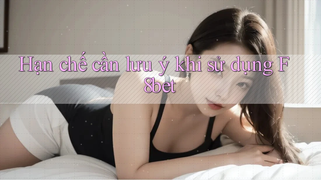 Hạn chế cần lưu ý khi sử dụng f8bet