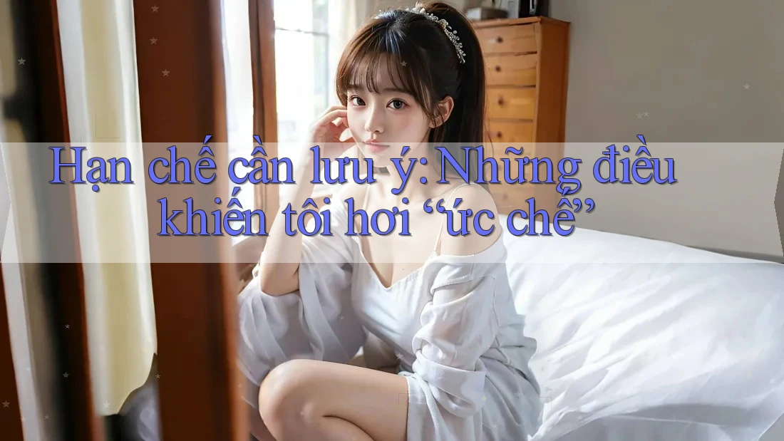 Hạn chế cần lưu ý: Những điều khiến tôi hơi “ức chế”