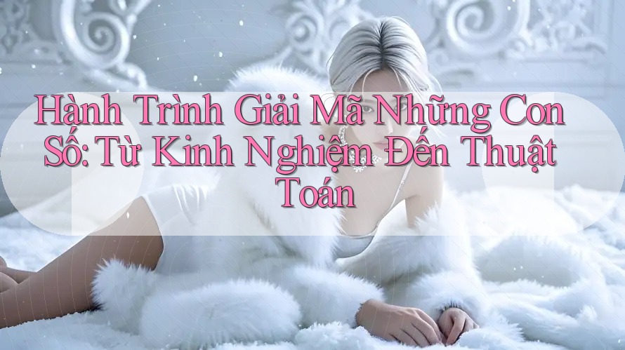 Hành Trình Giải Mã Những Con Số: Từ Kinh Nghiệm Đến Thuật Toán Hành Trình Giải Mã Những Con Số: Từ Kinh Nghiệm Đến Thuật Toán
