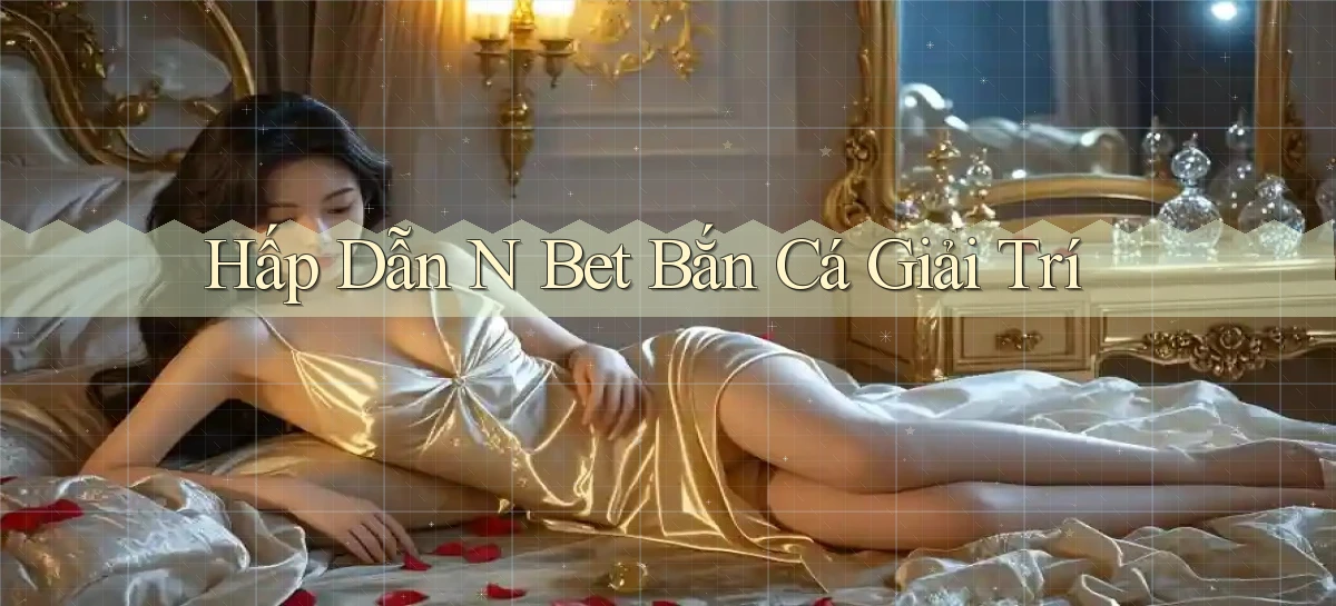 hấp dẫn n bet bắn cá giải trí