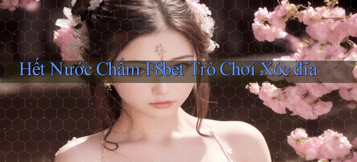 hết nước chấm f8bet trò chơi xóc đĩa