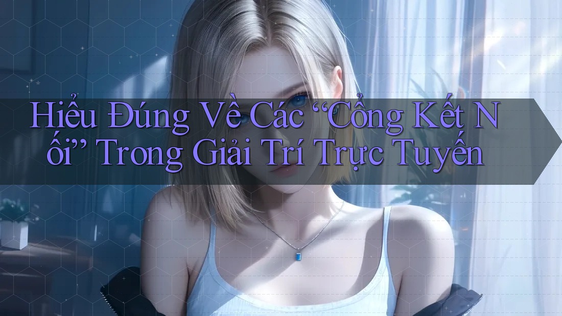 Hiểu Đúng Về Các “Cổng Kết Nối” Trong Giải Trí Trực Tuyến Hiểu Đúng Về Các “Cổng Kết Nối” Trong Giải Trí Trực Tuyến