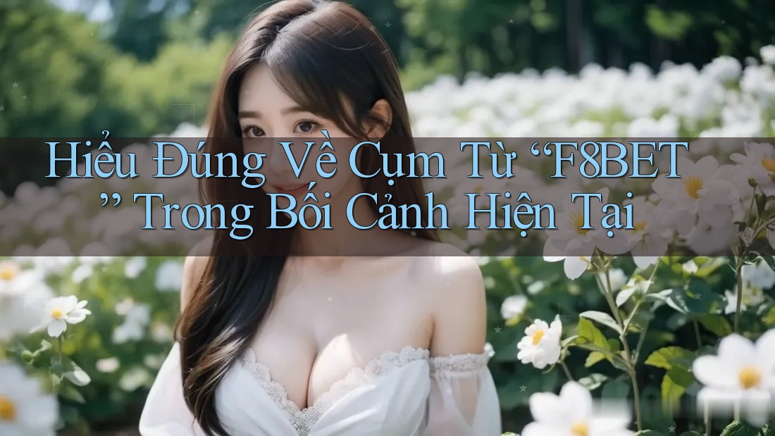 Hiểu Đúng Về Cụm Từ “F8BET” Trong Bối Cảnh Hiện Tại