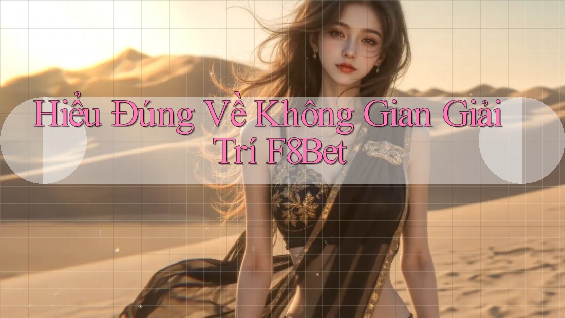 Hiểu Đúng Về Không Gian Giải Trí F8Bet