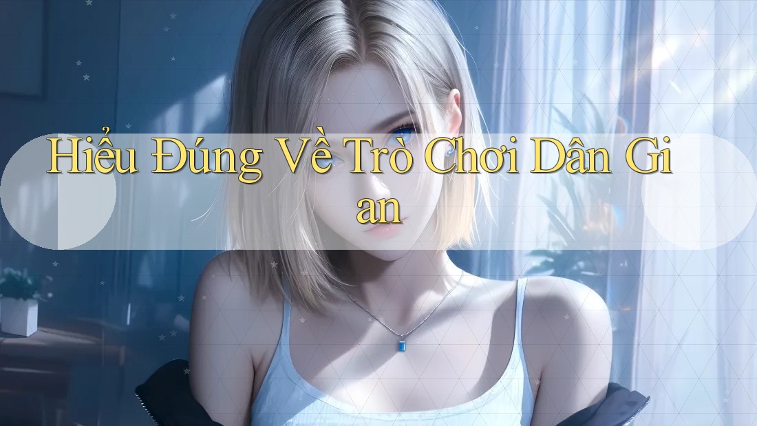 Hiểu Đúng Về Trò Chơi Dân Gian