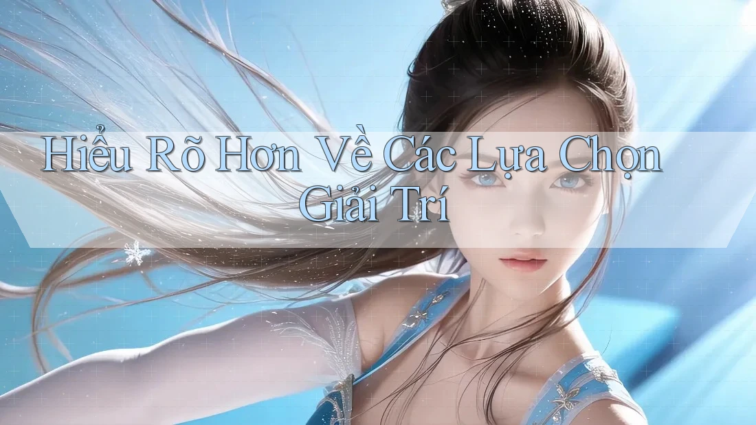 Hiểu Rõ Hơn Về Các Lựa Chọn Giải Trí Hiểu Rõ Hơn Về Các Lựa Chọn Giải Trí