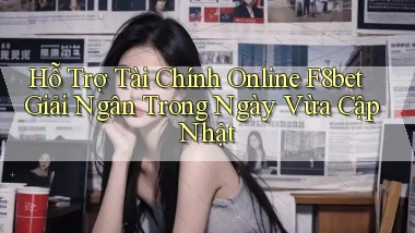 hỗ trợ tài chính online f8bet giải ngân trong ngày vừa cập nhật