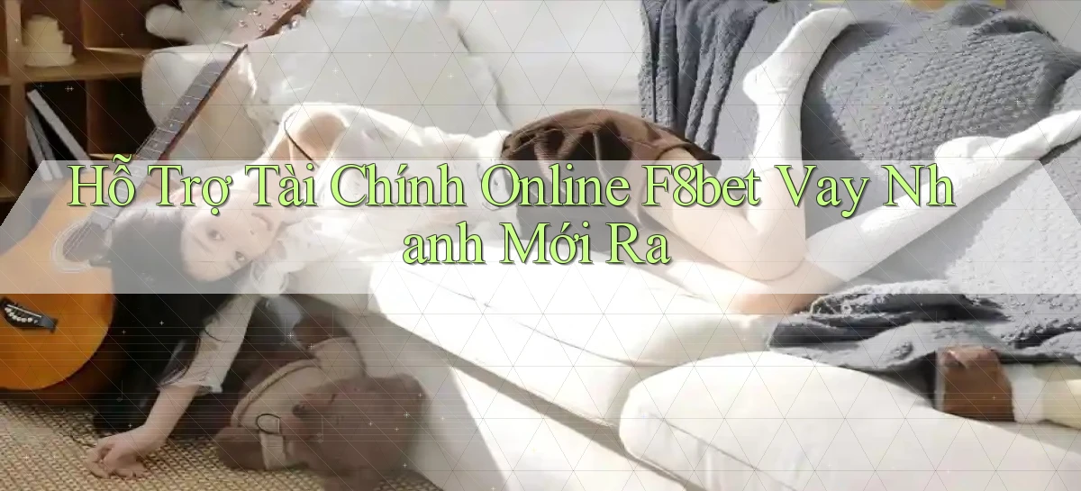 hỗ trợ tài chính online f8bet vay nhanh mới ra