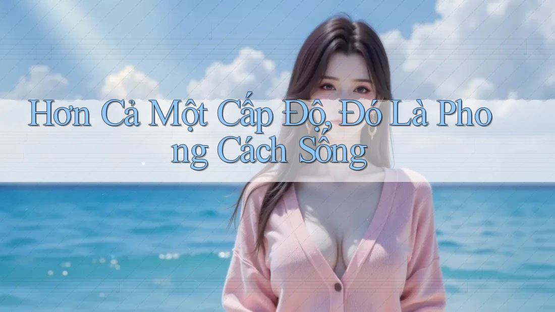 Hơn Cả Một Cấp Độ, Đó Là Phong Cách Sống