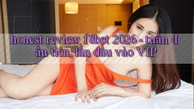 honest review f8bet 2026   tuần đầu tiên, lần đầu vào VIP