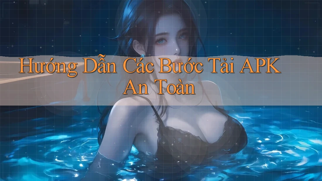 Hướng Dẫn Các Bước Tải APK An Toàn