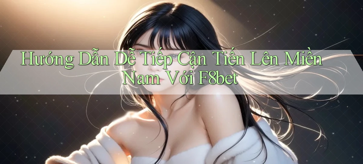 hướng dẫn dễ tiếp cận tiến lên miền nam với f8bet