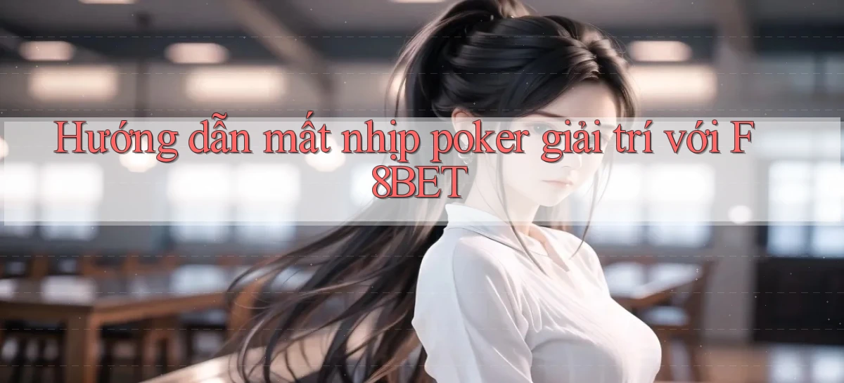 hướng dẫn mất nhịp poker giải trí với f8bet