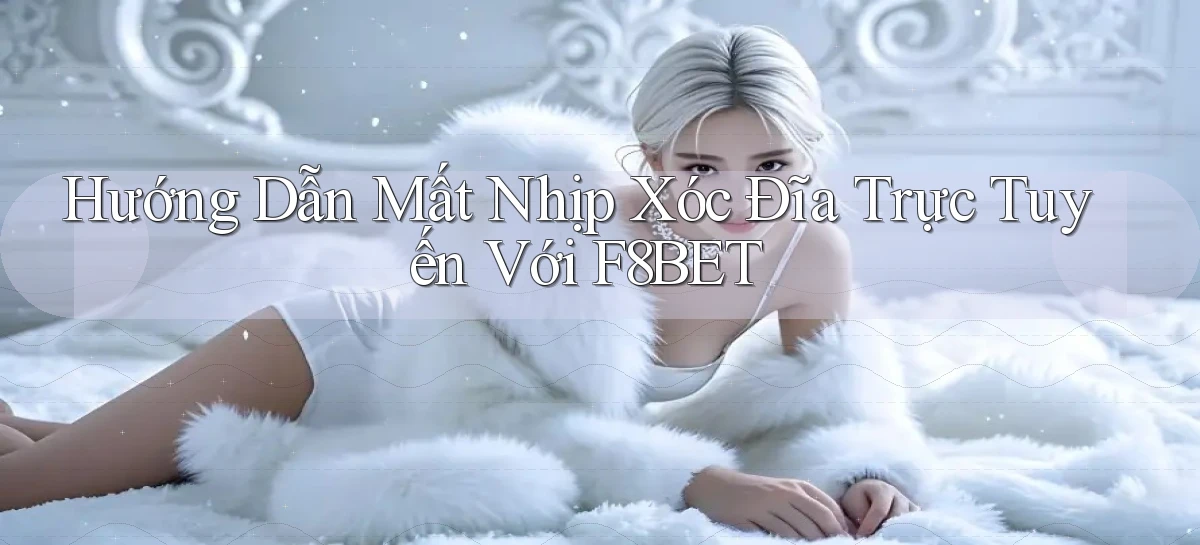 hướng dẫn mất nhịp xóc đĩa trực tuyến với f8bet