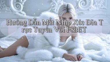 hướng dẫn mất nhịp xóc đĩa trực tuyến với f8bet