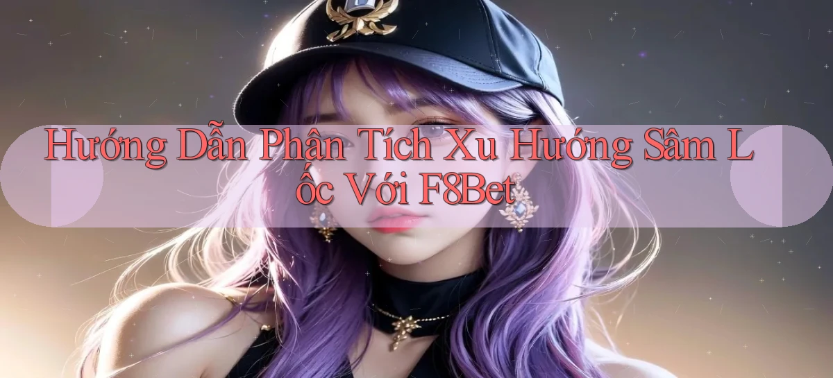 hướng dẫn phân tích xu hướng sâm lốc với f8bet