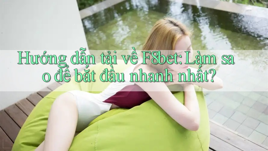 Hướng dẫn tải về F8bet: Làm sao để bắt đầu nhanh nhất? Hướng dẫn tải về F8bet: Làm sao để bắt đầu nhanh nhất?