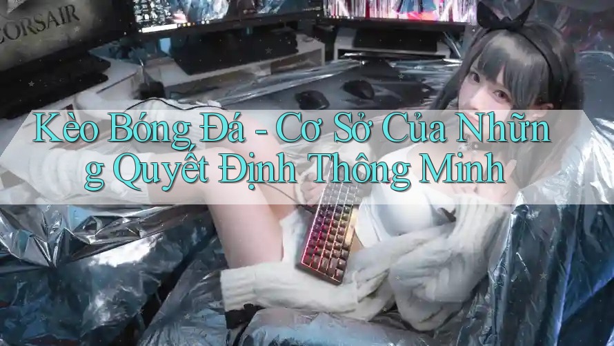 Kèo Bóng Đá - Cơ Sở Của Những Quyết Định Thông Minh