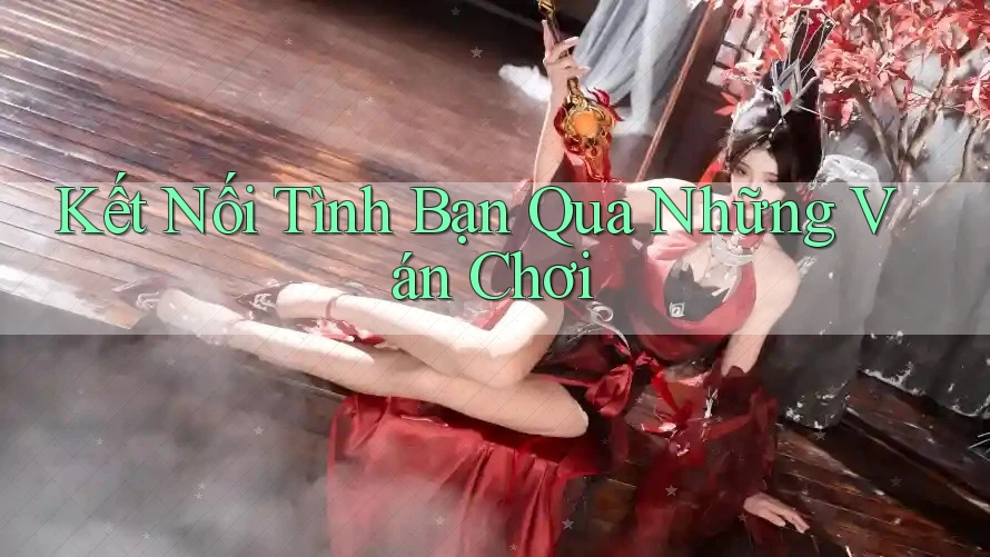 Kết Nối Tình Bạn Qua Những Ván Chơi