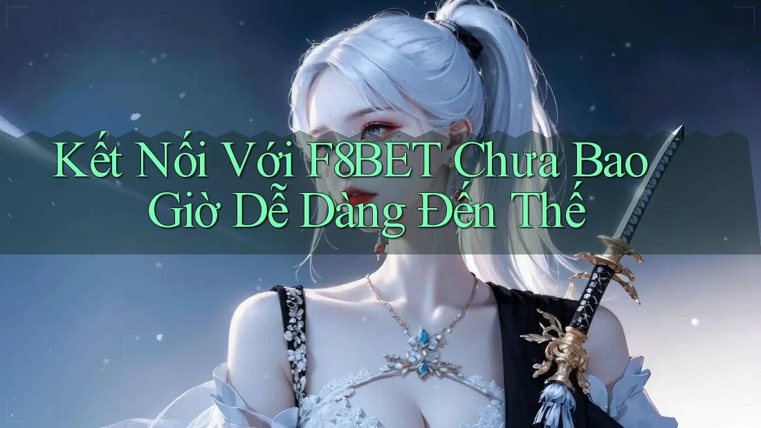 Kết Nối Với F8BET Chưa Bao Giờ Dễ Dàng Đến Thế