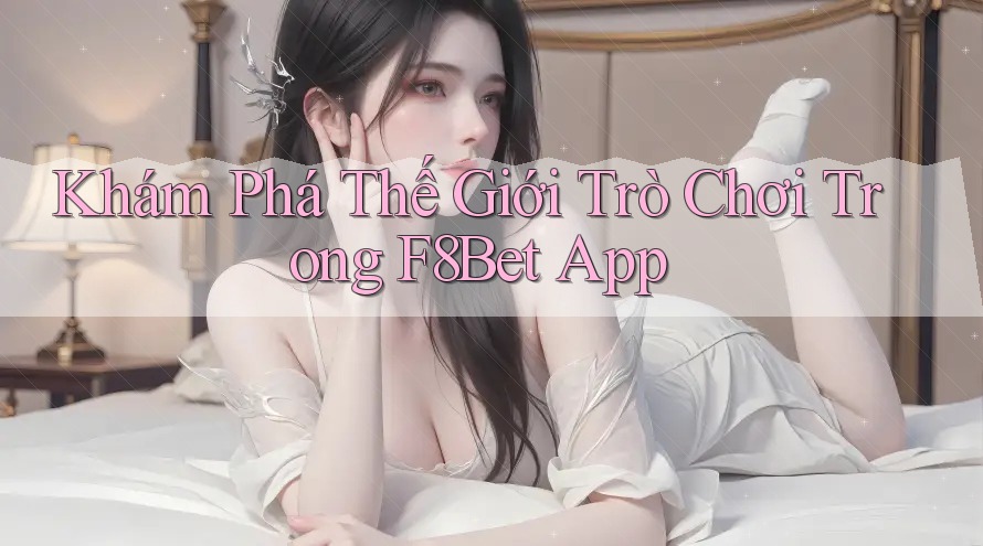 Khám Phá Thế Giới Trò Chơi Trong F8Bet App Khám Phá Thế Giới Trò Chơi Trong F8Bet App