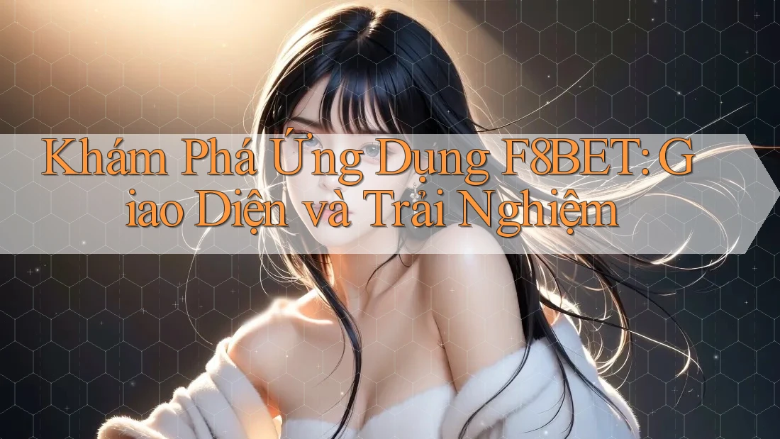 Khám Phá Ứng Dụng F8BET: Giao Diện và Trải Nghiệm