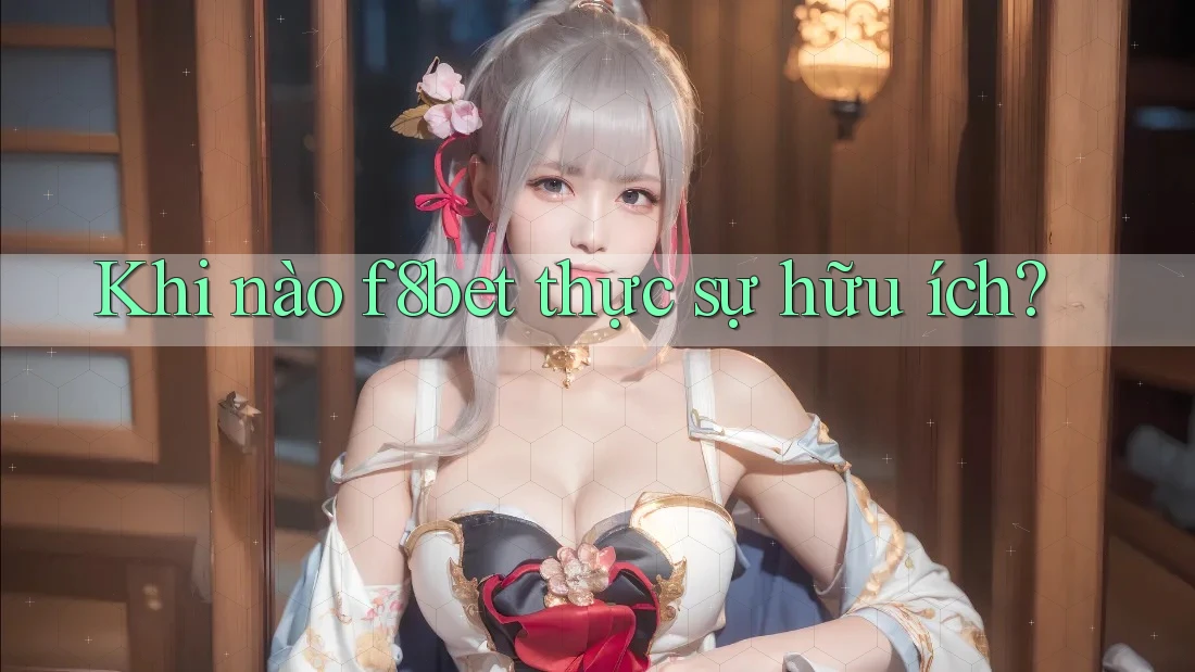 Khi nào f8bet thực sự hữu ích?