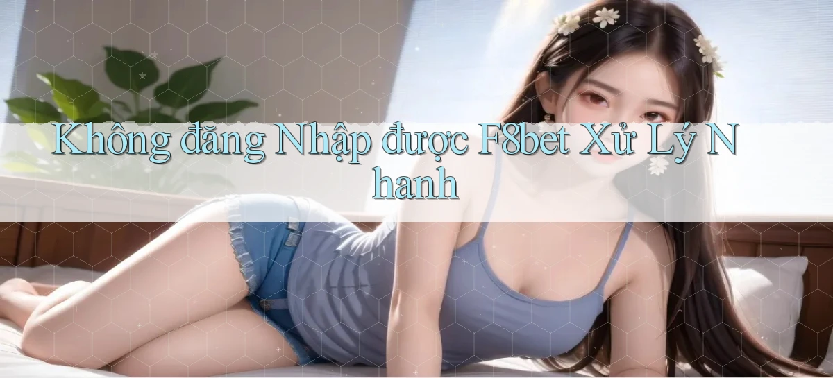 không đăng nhập được f8bet xử lý nhanh