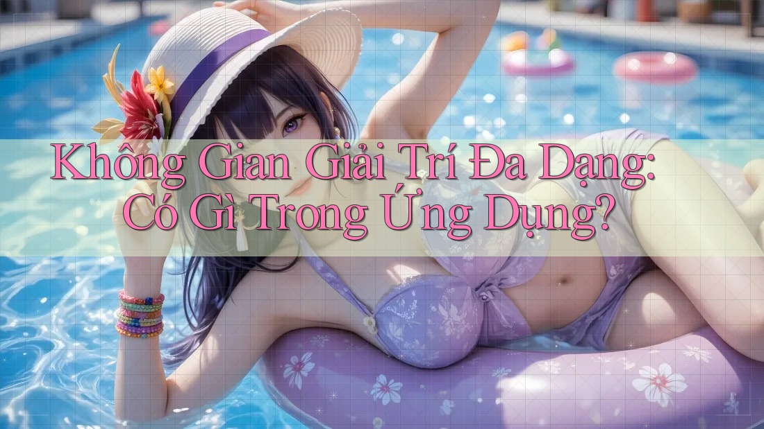 Không Gian Giải Trí Đa Dạng: Có Gì Trong Ứng Dụng? Không Gian Giải Trí Đa Dạng: Có Gì Trong Ứng Dụng?