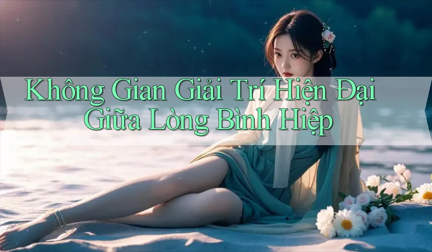 Không Gian Giải Trí Hiện Đại Giữa Lòng Bình Hiệp