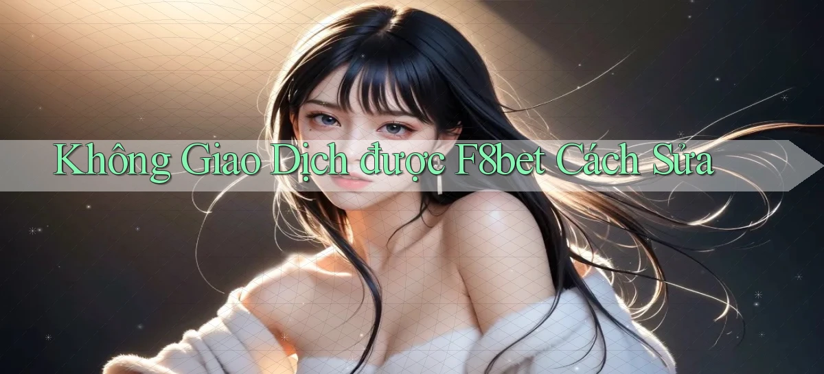 không giao dịch được f8bet cách sửa