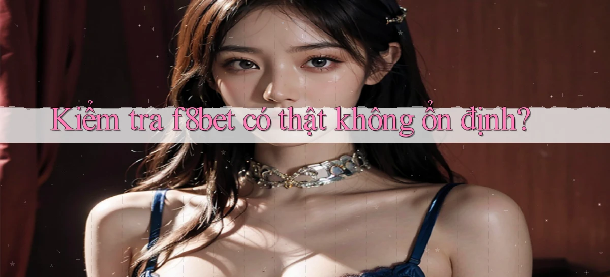 kiểm tra f8bet có thật không ổn định